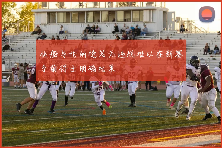 快船与伦纳德若无违规难以在新赛季前得出明确结果
