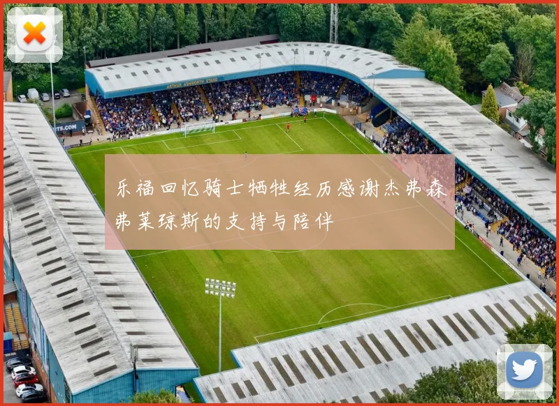 乐福回忆骑士牺牲经历感谢杰弗森弗莱琼斯的支持与陪伴
