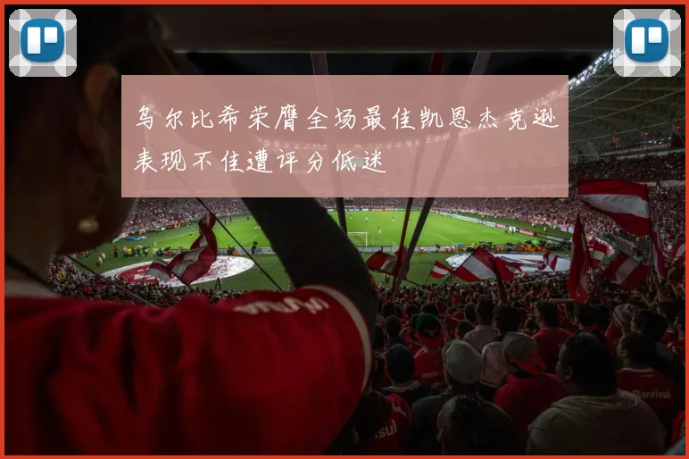 乌尔比希荣膺全场最佳凯恩杰克逊表现不佳遭评分低迷