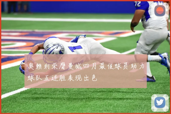 奥赖利荣膺曼城四月最佳球员助力球队五连胜表现出色