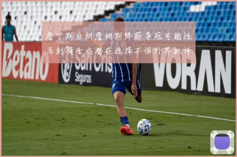 詹宁斯分析詹姆斯降薪争冠可能性马刺骑士成潜在选择不惧外界批评