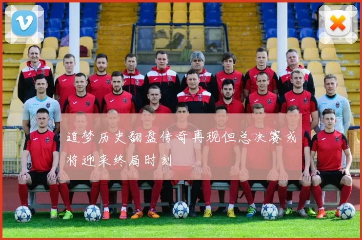 追梦历史翻盘传奇再现但总决赛或将迎来终局时刻