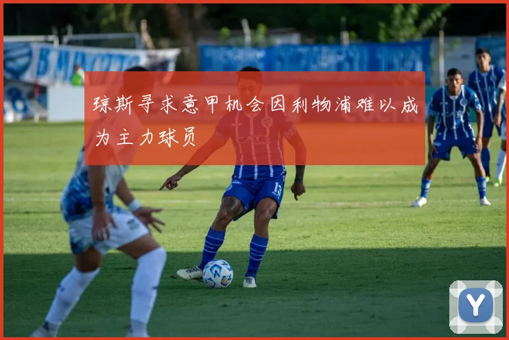 琼斯寻求意甲机会因利物浦难以成为主力球员